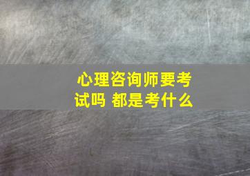 心理咨询师要考试吗 都是考什么